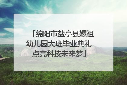 绵阳市盐亭县嫘祖幼儿园大班毕业典礼点亮科技未来梦