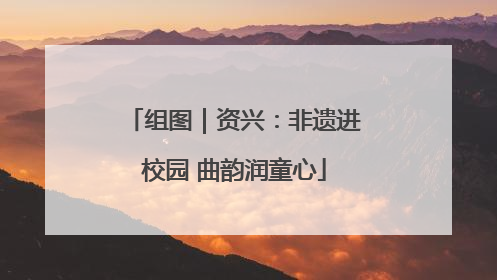 组图｜资兴：非遗进校园 曲韵润童心