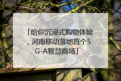 给你沉浸式购物体验，河南移动落地首个5G-A智慧商场