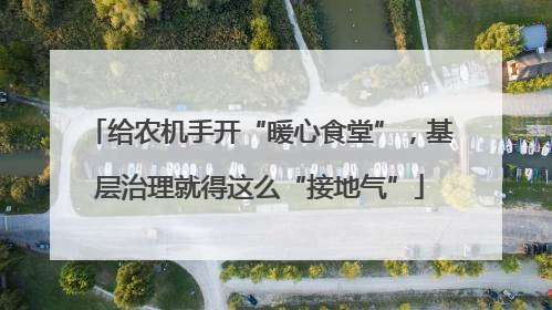 给农机手开“暖心食堂”，基层治理就得这么“接地气”