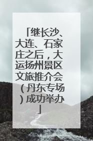 继长沙、大连、石家庄之后，大运扬州景区文旅推介会（丹东专场）成功举办