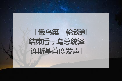 俄乌第二轮谈判结束后，乌总统泽连斯基首度发声