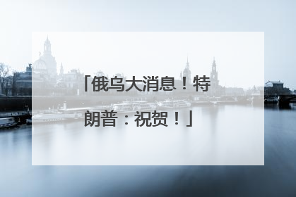 俄乌大消息！特朗普：祝贺！