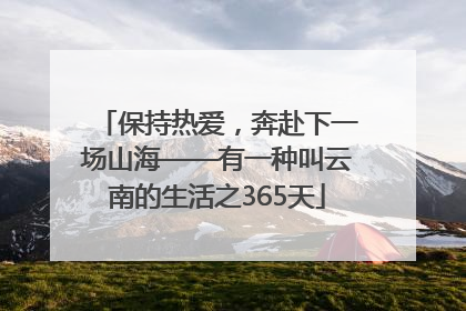 保持热爱，奔赴下一场山海——有一种叫云南的生活之365天