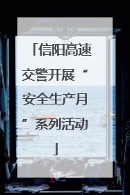 信阳高速交警开展“安全生产月”系列活动