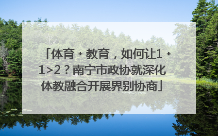 体育﹢教育，如何让1﹢1>2？南宁市政协就深化体教融合开展界别协商