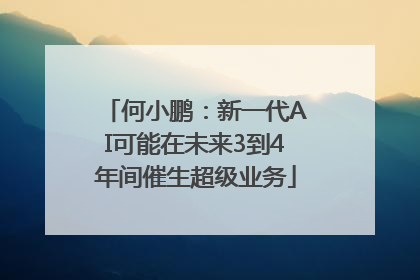 何小鹏：新一代AI可能在未来3到4年间催生超级业务