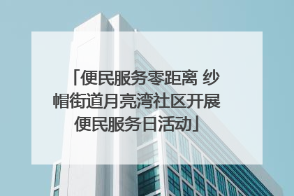 便民服务零距离 纱帽街道月亮湾社区开展便民服务日活动
