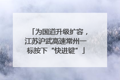 为国道升级扩容，江苏沪武高速常州一标按下“快进键”