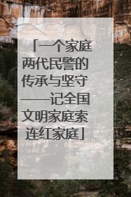 一个家庭两代民警的传承与坚守——记全国文明家庭索连红家庭