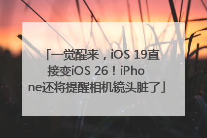 一觉醒来，iOS 19直接变iOS 26！iPhone还将提醒相机镜头脏了