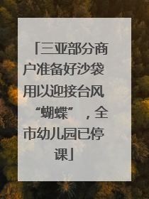 三亚部分商户准备好沙袋用以迎接台风“蝴蝶”，全市幼儿园已停课
