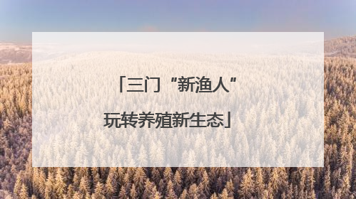 三门“新渔人”玩转养殖新生态