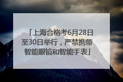 上海合格考6月28日至30日举行，严禁携带智能眼镜和智能手表