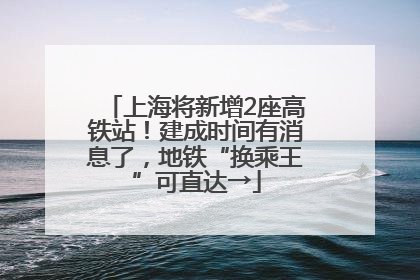 上海将新增2座高铁站！建成时间有消息了，地铁“换乘王”可直达→