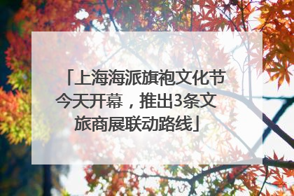 上海海派旗袍文化节今天开幕，推出3条文旅商展联动路线