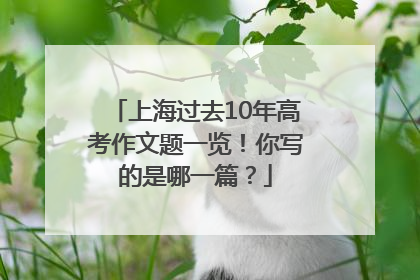 上海过去10年高考作文题一览！你写的是哪一篇？