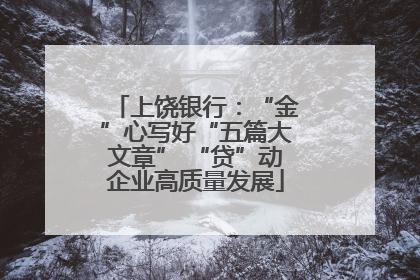 上饶银行：“金”心写好“五篇大文章” “贷”动企业高质量发展