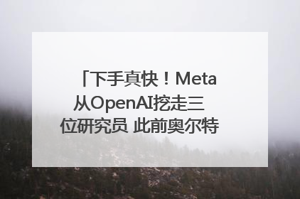 下手真快！Meta从OpenAI挖走三位研究员 此前奥尔特曼还曾出言嘲讽