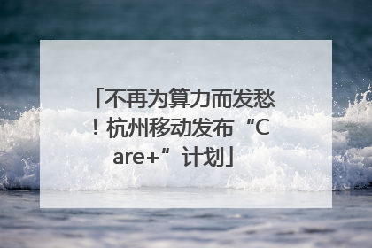不再为算力而发愁！杭州移动发布“Care+”计划