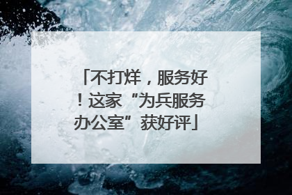 不打烊，服务好！这家“为兵服务办公室”获好评