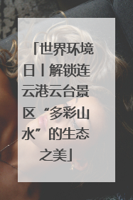 世界环境日丨解锁连云港云台景区“多彩山水”的生态之美