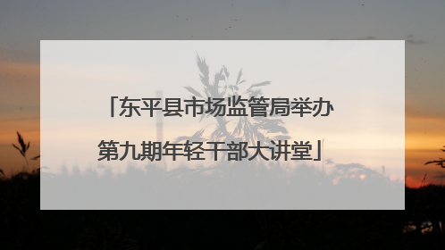 东平县市场监管局举办第九期年轻干部大讲堂