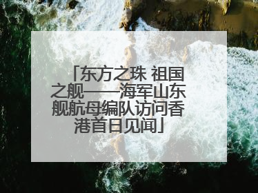 东方之珠 祖国之舰——海军山东舰航母编队访问香港首日见闻