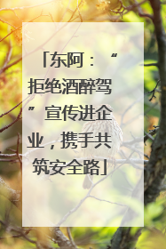 东阿：“拒绝酒醉驾”宣传进企业，携手共筑安全路