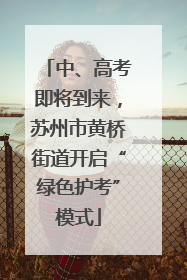中、高考即将到来，苏州市黄桥街道开启“绿色护考”模式