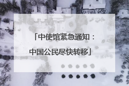 中使馆紧急通知：中国公民尽快转移