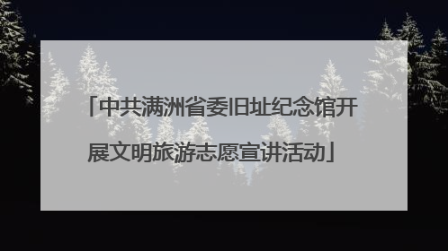 中共满洲省委旧址纪念馆开展文明旅游志愿宣讲活动