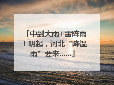 中到大雨+雷阵雨！明起，河北“降温雨”要来……