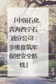 中国石化青海西宁石油分公司：多维度筑牢保密安全防线