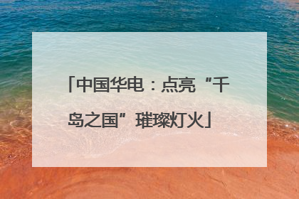 中国华电：点亮“千岛之国”璀璨灯火