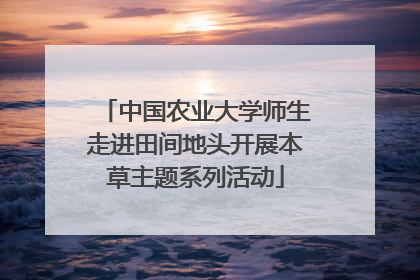 中国农业大学师生走进田间地头开展本草主题系列活动