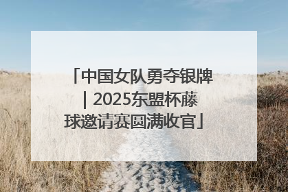 中国女队勇夺银牌｜2025东盟杯藤球邀请赛圆满收官