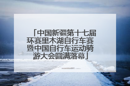 中国新疆第十七届环赛里木湖自行车赛暨中国自行车运动骑游大会圆满落幕