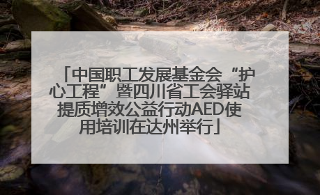 中国职工发展基金会“护心工程”暨四川省工会驿站提质增效公益行动AED使用培训在达州举行