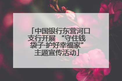 中国银行东营河口支行开展 “守住钱袋子·护好幸福家”主题宣传活动