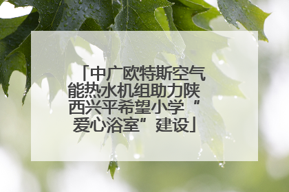 中广欧特斯空气能热水机组助力陕西兴平希望小学“爱心浴室”建设