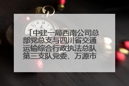 中建一局西南公司总部党总支与四川省交通运输综合行政执法总队第三支队党委、万源市草坝镇莲花院村党支部开展党建联建