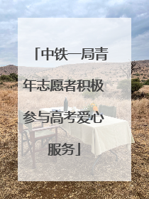 中铁一局青年志愿者积极参与高考爱心服务