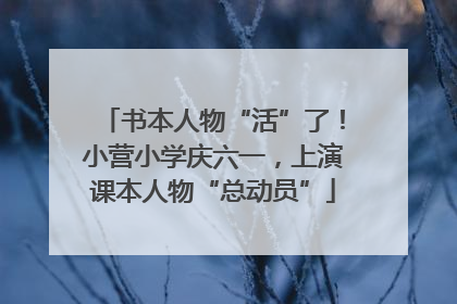 书本人物“活”了！小营小学庆六一，上演课本人物“总动员”