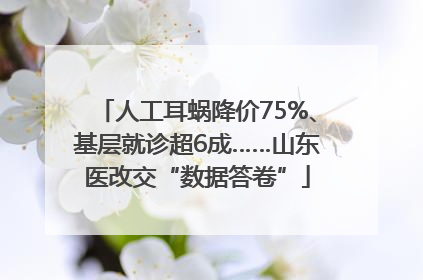 人工耳蜗降价75%、基层就诊超6成……山东医改交“数据答卷”