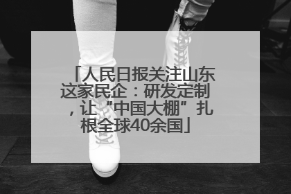 人民日报关注山东这家民企：研发定制，让“中国大棚”扎根全球40余国