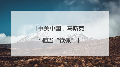 事关中国，马斯克：相当“钦佩”