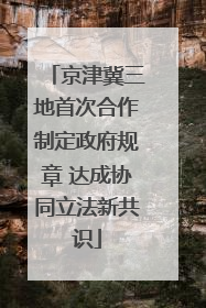 京津冀三地首次合作制定政府规章 达成协同立法新共识