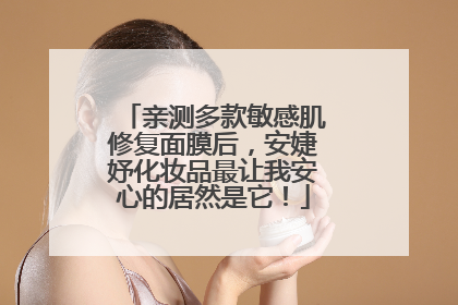 亲测多款敏感肌修复面膜后，安婕妤化妆品最让我安心的居然是它！