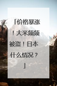 价格暴涨！大米频频被盗！日本什么情况？